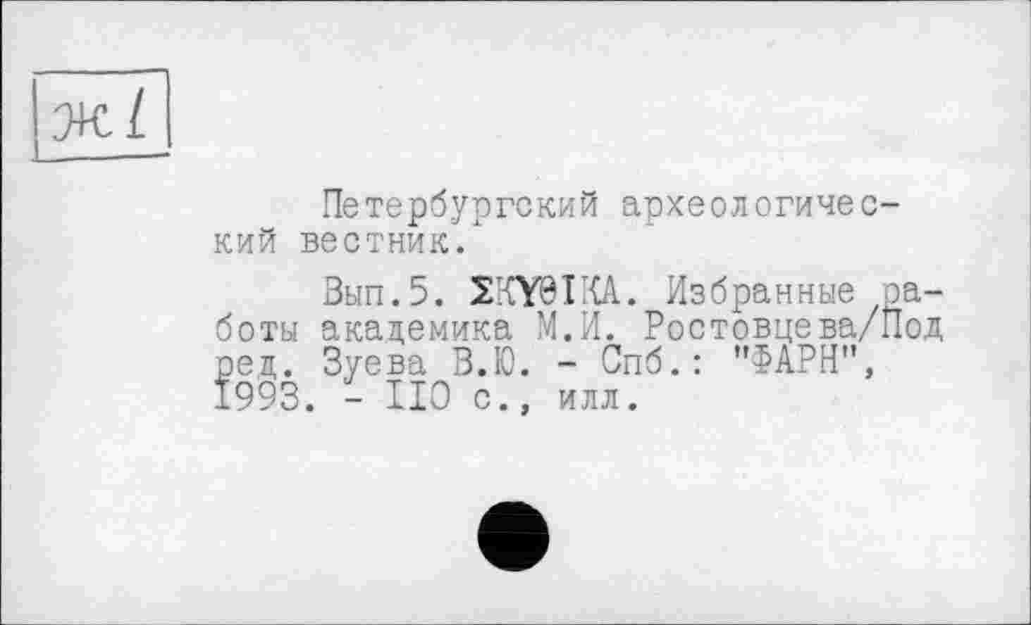 ﻿Петербургский археологический вестник/
Зып.5. SKY0IKA. Избранные .заботы академика М.И. Ростовцева/Под ред. Зуева В.Ю. - Спб.: "ФАРН", 1993. - НО с., илл.